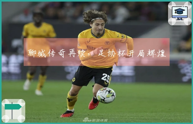 聊城传奇再续，足协杯开局辉煌