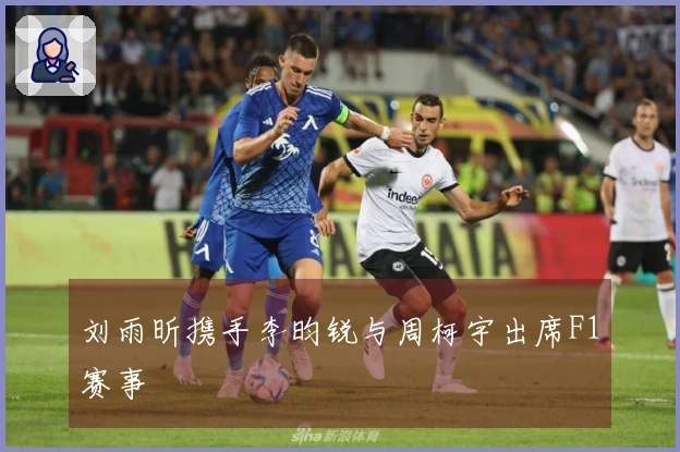 刘雨昕携手李昀锐与周柯宇出席F1赛事