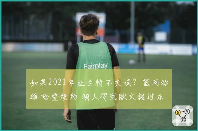 如果2021年杜兰特不失误？篮网称雄 哈登续约 湖人得到欧文错过东契奇