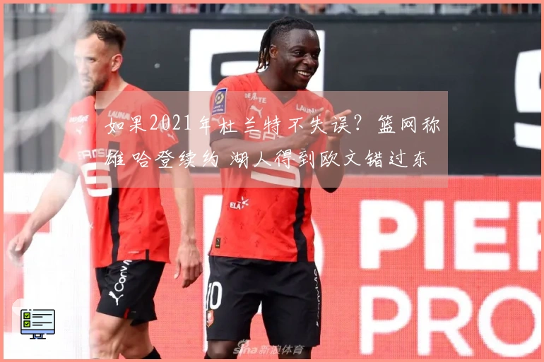 如果2021年杜兰特不失误？篮网称雄 哈登续约 湖人得到欧文错过东契奇