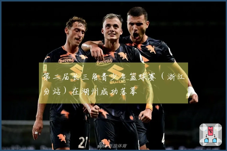 第二届长三角青少年篮球赛（浙江分站）在湖州成功落幕