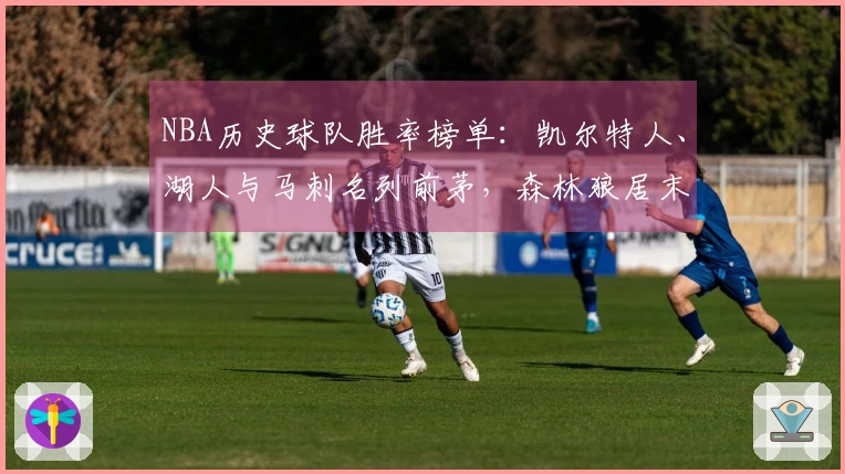 NBA历史球队胜率榜单：凯尔特人、湖人与马刺名列前茅，森林狼居末