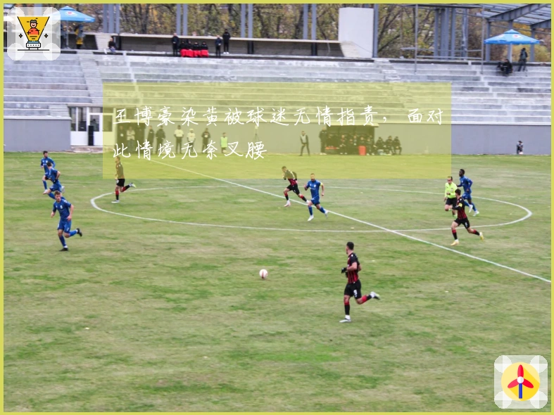 王博豪染黄被球迷无情指责，面对此情境无奈叉腰