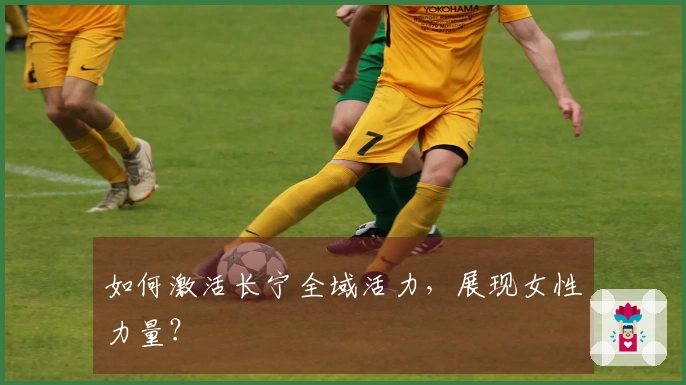 如何激活长宁全域活力，展现女性力量？